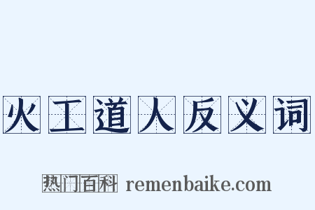 火工道人反义词是什么意思的图片